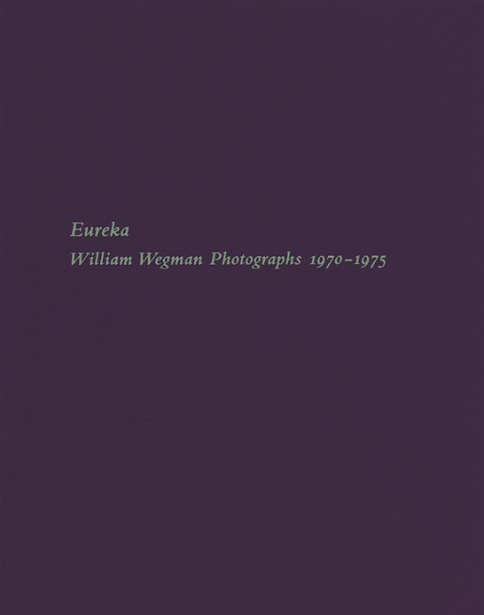 Eureka: William Wegman Photographs 1970–1975 exhibition catalogue, Craig F. Starr Gallery, 2013